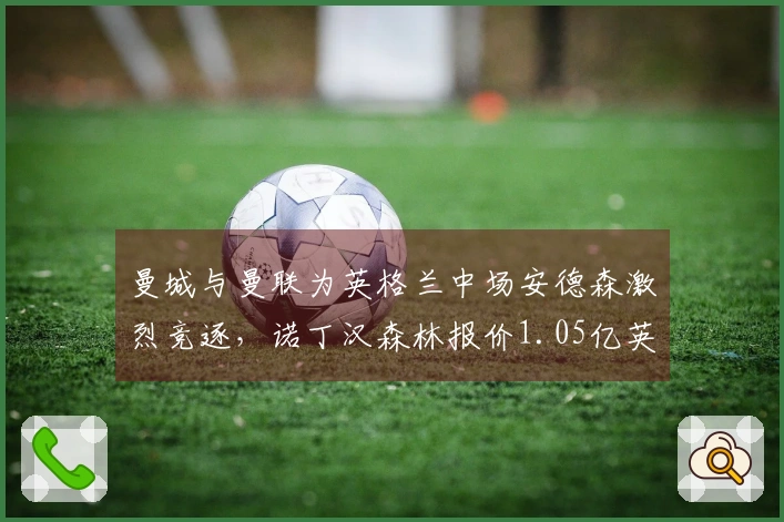 曼城与曼联为英格兰中场安德森激烈竞逐，诺丁汉森林报价1.05亿英镑
